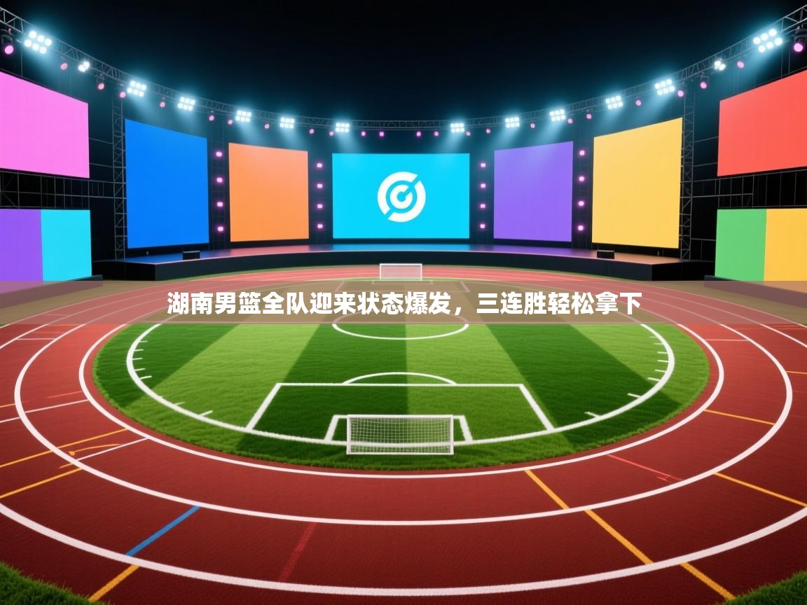 湖南男篮全队迎来状态爆发，三连胜轻松拿下  第1张