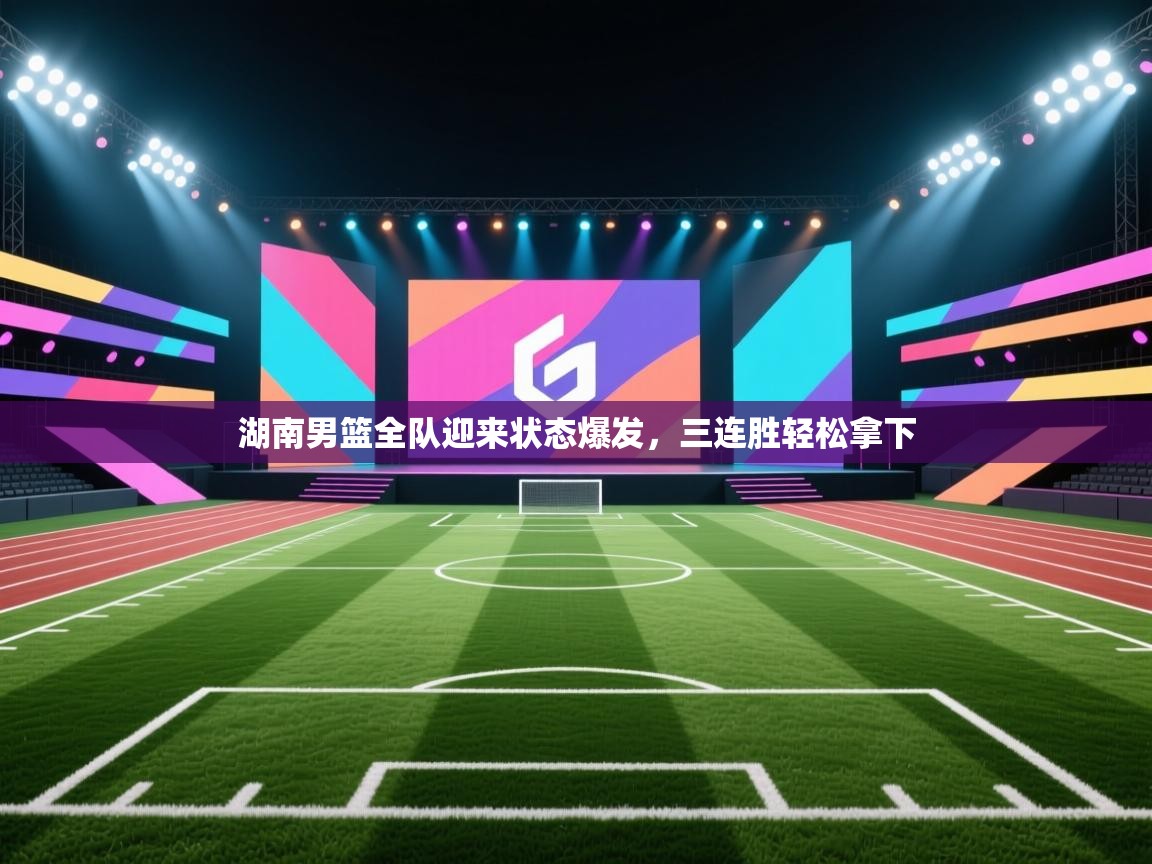 湖南男篮全队迎来状态爆发，三连胜轻松拿下  第2张