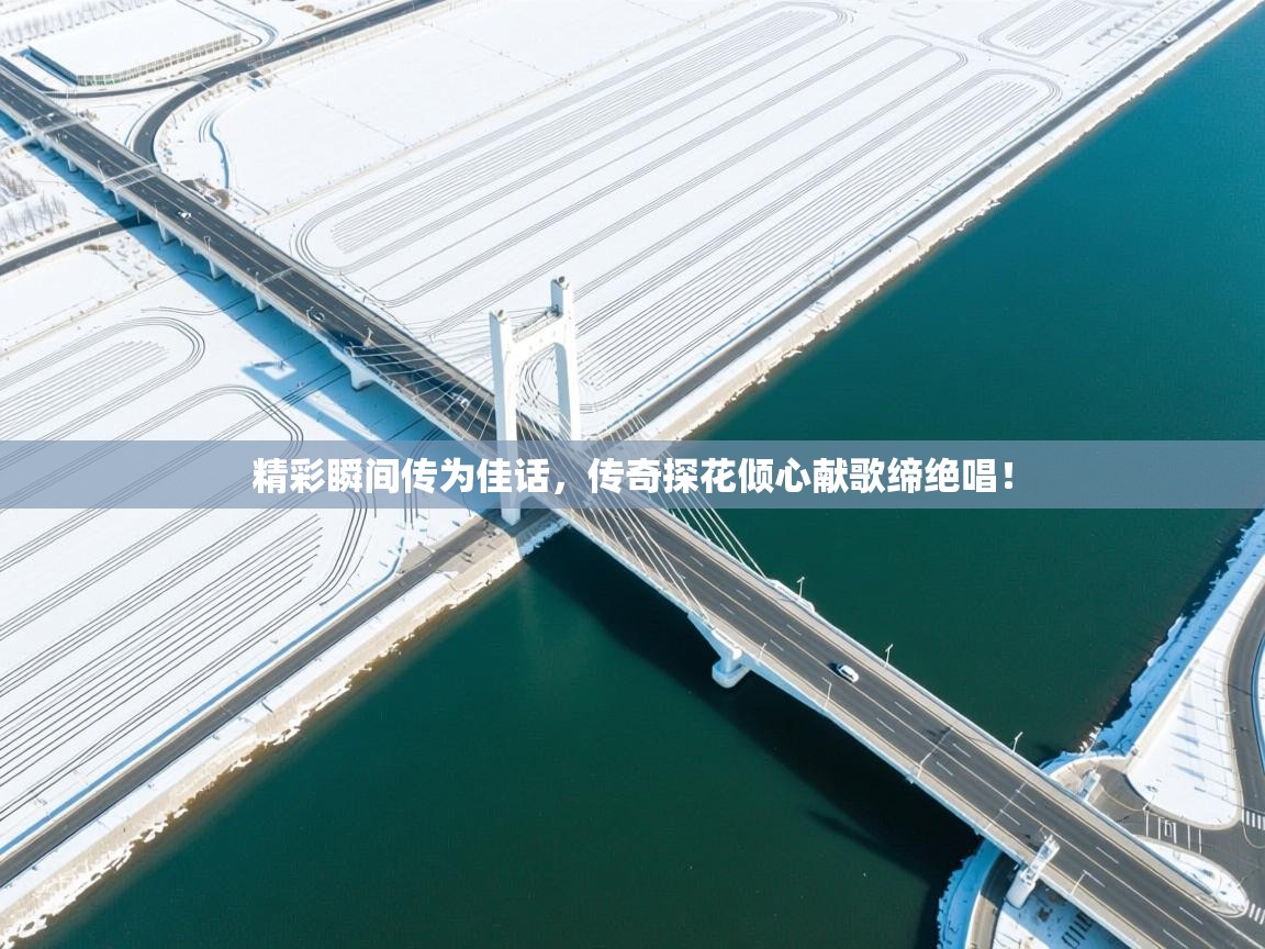 精彩瞬间传为佳话,传奇探花倾心献歌缔绝唱! 第2张