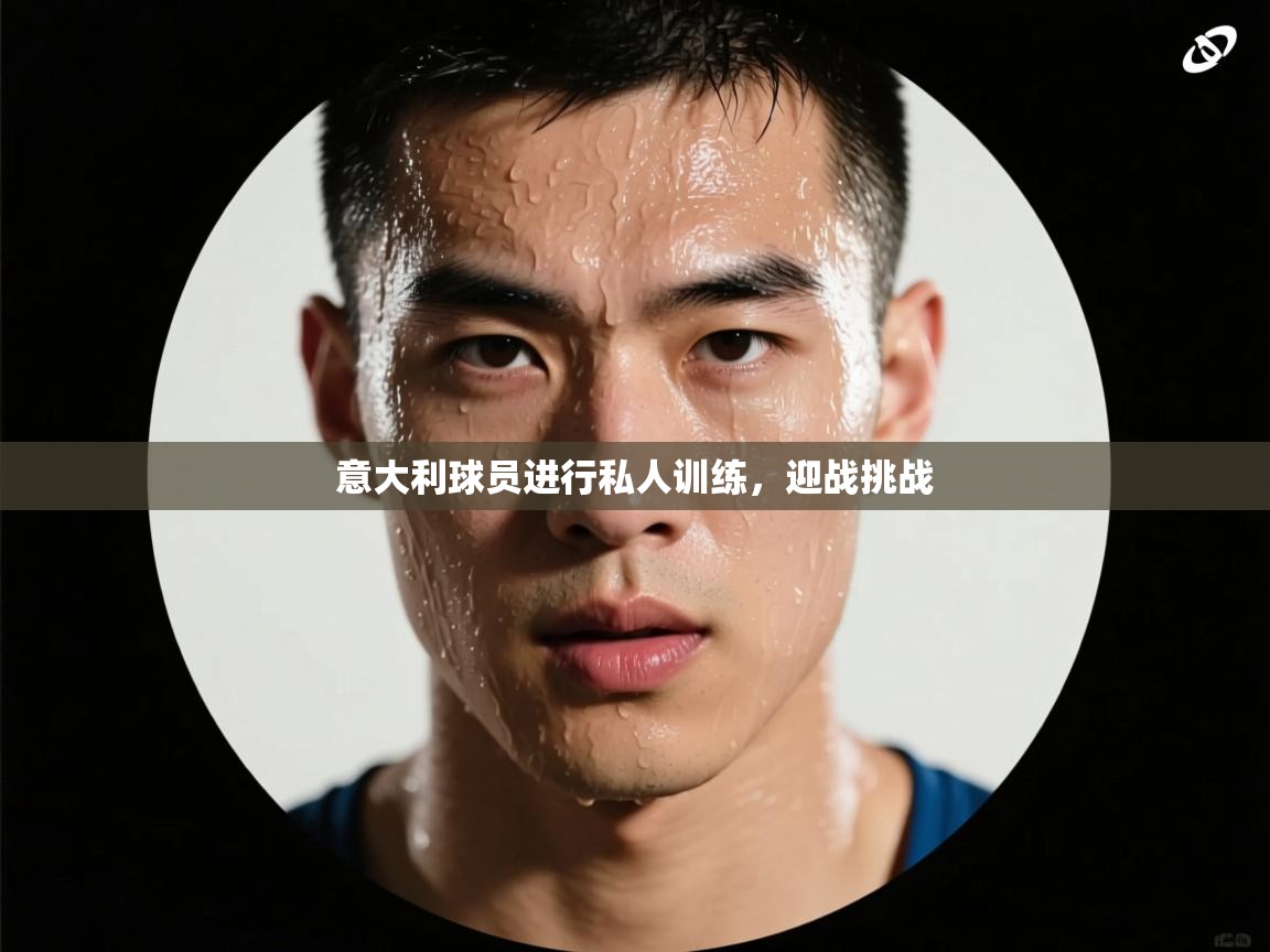 意大利球员进行私人训练,迎战挑战 第1张