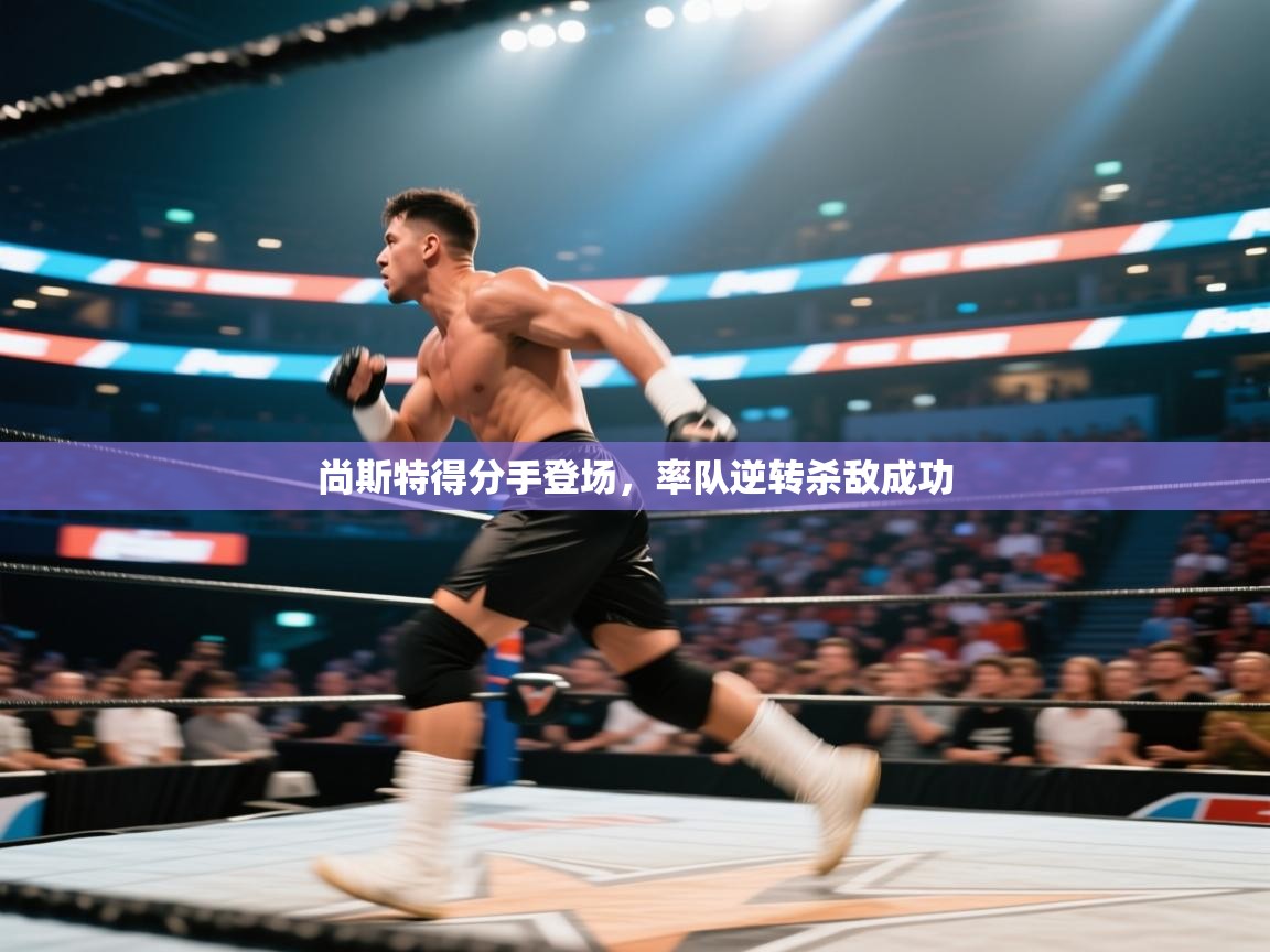 尚斯特得分手登场,率队逆转杀敌成功 第2张